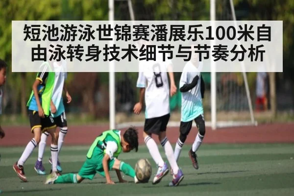 短池游泳世锦赛潘展乐100米自由泳转身技术细节与节奏分析
